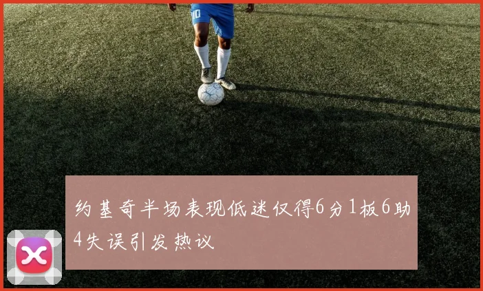 约基奇半场表现低迷仅得6分1板6助4失误引发热议